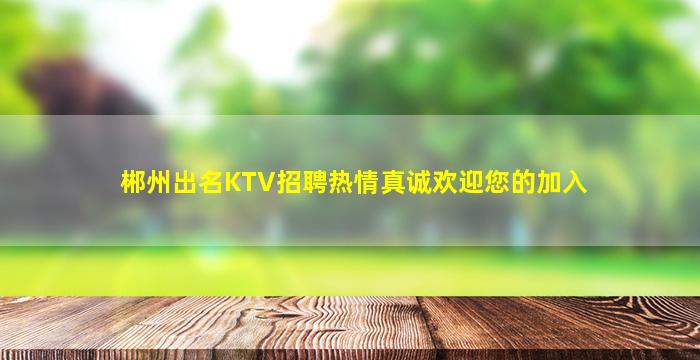 郴州出名KTV招聘热情真诚欢迎您的加入
